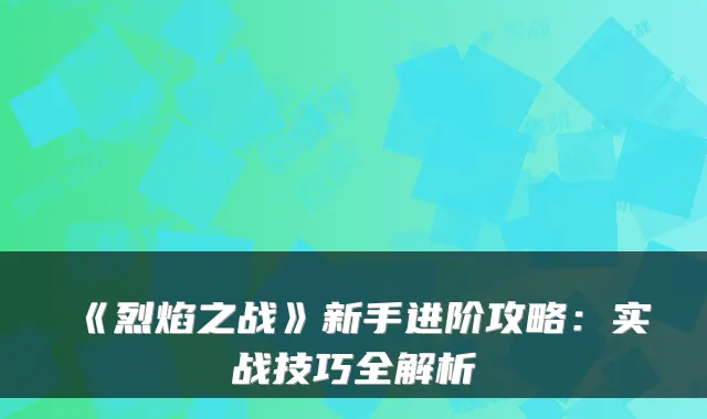 《烈焰之战》新手进阶攻略：实战技巧全解析