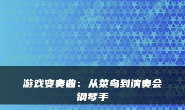 游戏变奏曲：从菜鸟到演奏会钢琴手