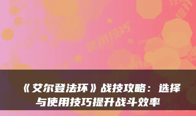 《艾尔登法环》战技攻略：选择与使用技巧提升战斗效率