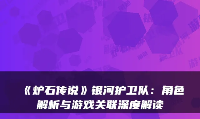 《炉石传说》银河护卫队：角色解析与游戏关联深度解读