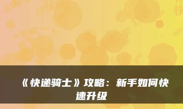 《快递骑士》攻略：新手如何快速升级