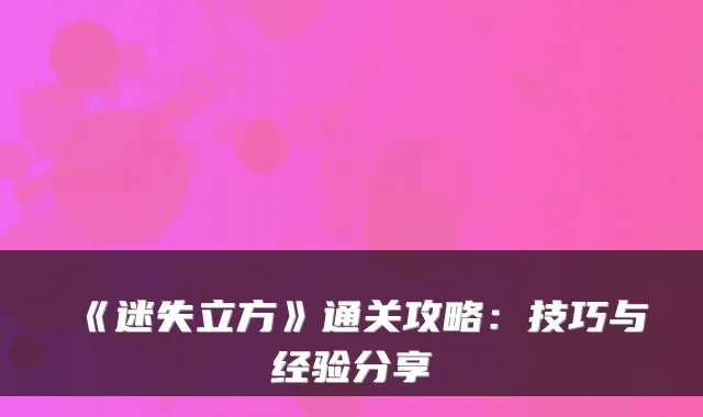 《迷失立方》通关攻略：技巧与经验分享