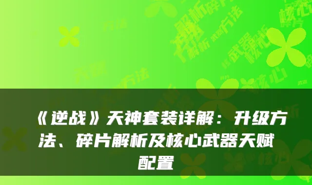《逆战》天神套装详解:升级方法、碎片解析及核心武器天赋配置