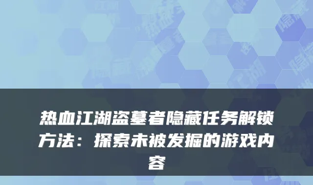 热血江湖盗墓者隐藏任务解锁方法:探索未被发掘的游戏内容