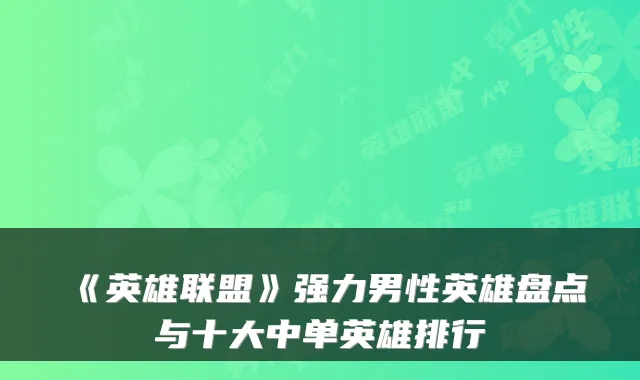 《英雄联盟》强力男性英雄盘点与十大中单英雄排行