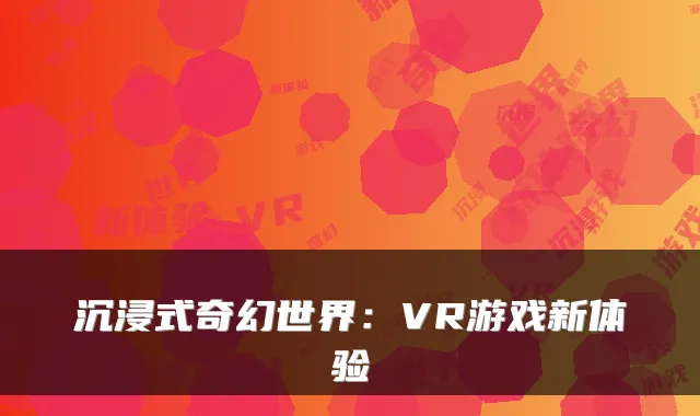 沉浸式奇幻世界：VR游戏新体验