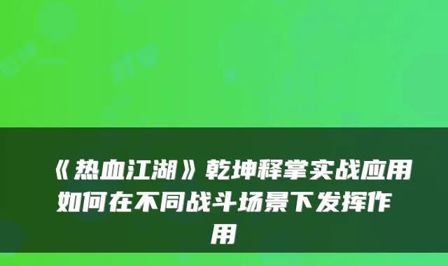 《热血江湖》乾坤释掌实战应用如何在不同战斗场景下发挥作用