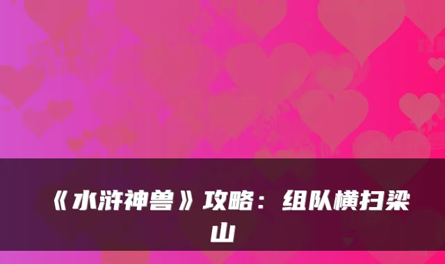 《水浒神兽》攻略：组队横扫梁山