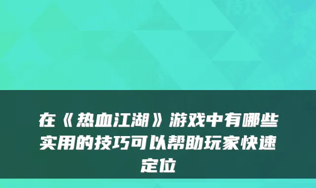 在《热血江湖》游戏中有哪些实用的技巧可以帮助玩家快速定位