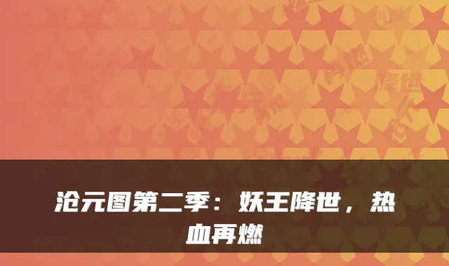 沧元图第二季：妖王降世，热血再燃