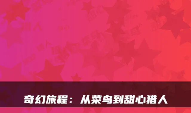奇幻旅程：从菜鸟到甜心猎人