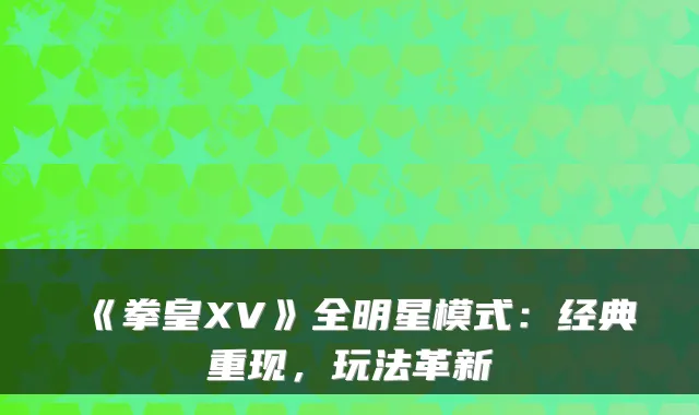 《拳皇XV》全明星模式：经典重现，玩法革新