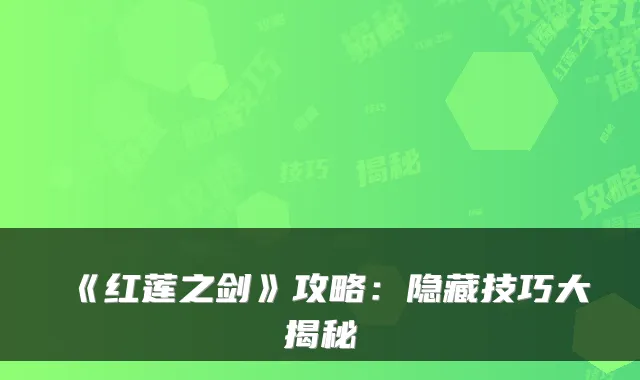 《红莲之剑》攻略：隐藏技巧大揭秘