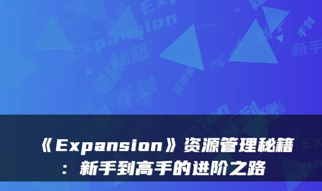 《Expansion》资源管理秘籍：新手到高手的进阶之路