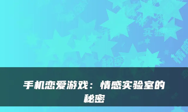 手机恋爱游戏:情感实验室的秘密