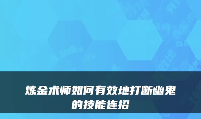 炼金术师如何有效地打断幽鬼的技能连招