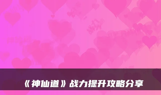 《神仙道》战力提升攻略分享