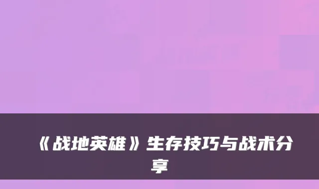 《战地英雄》生存技巧与战术分享