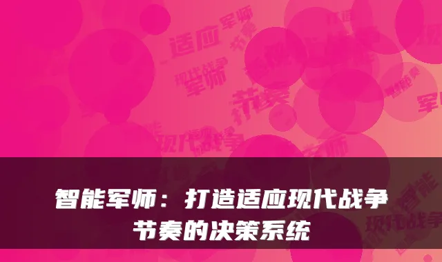 智能军师：打造适应现代战争节奏的决策系统