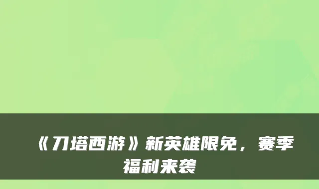 《刀塔西游》新英雄限免，赛季福利来袭