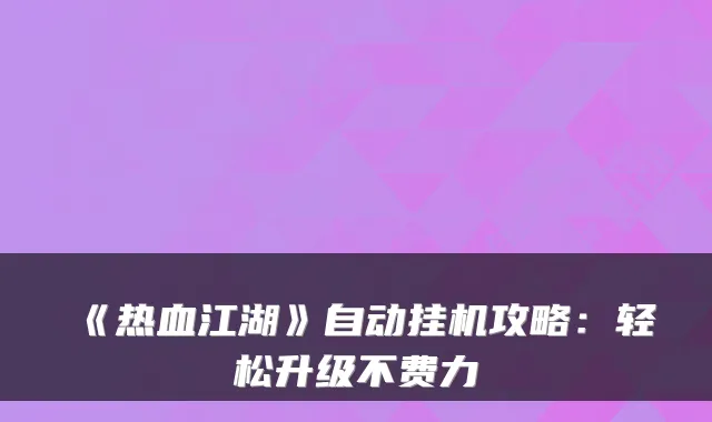 《热血江湖》自动挂机攻略：轻松升级不费力
