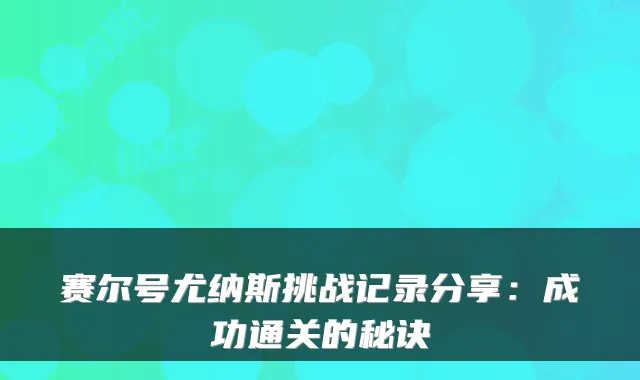 赛尔号尤纳斯挑战记录分享:成功通关的秘诀