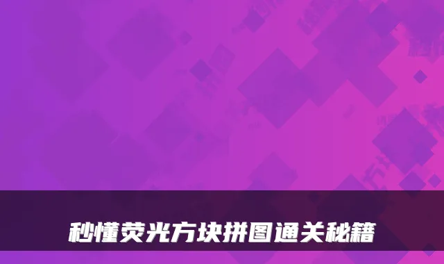 秒懂荧光方块拼图通关秘籍