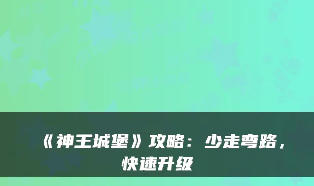 《神王城堡》攻略：少走弯路，快速升级