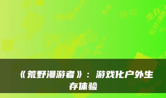 《荒野漫游者》:游戏化户外生存体验