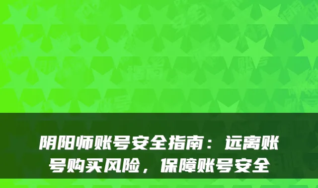 阴阳师账号安全指南：远离账号购买风险，保障账号安全