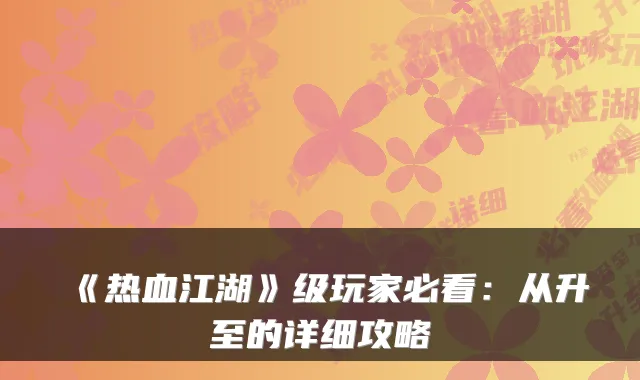 《热血江湖》级玩家必看:从升至的详细攻略