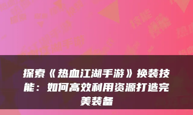 探索《热血江湖手游》换装技能：如何高效利用资源打造完美装备