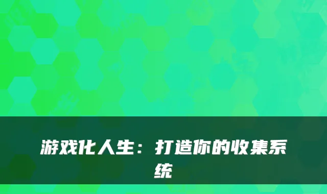 游戏化人生：打造你的收集系统