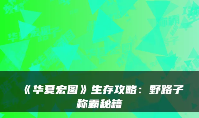 《华夏宏图》生存攻略:野路子称霸秘籍