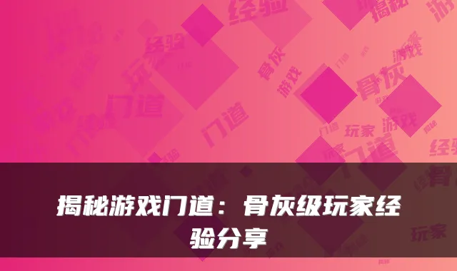 揭秘游戏门道:骨灰级玩家经验分享