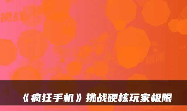 《疯狂手机》挑战硬核玩家极限