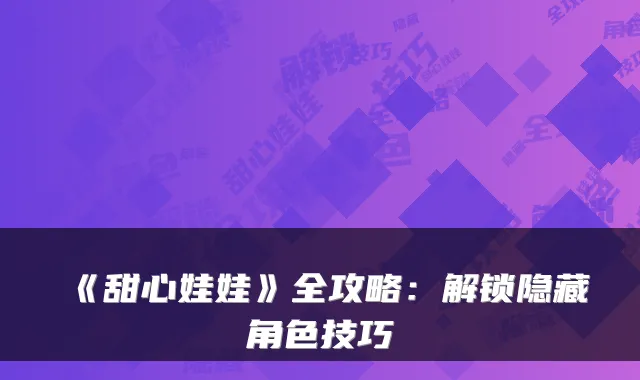 《甜心娃娃》全攻略:解锁隐藏角色技巧