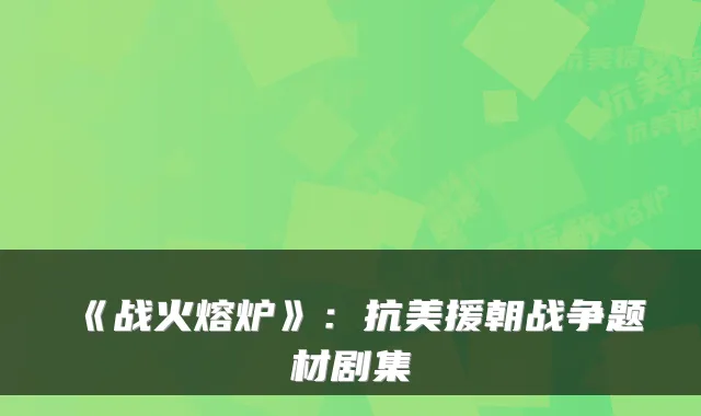 《战火熔炉》：抗美援朝战争题材剧集