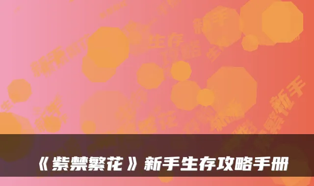 《紫禁繁花》新手生存攻略手册