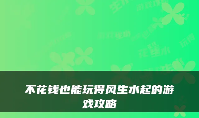 不花钱也能玩得风生水起的游戏攻略