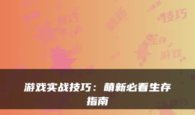 游戏实战技巧：萌新必看生存指南