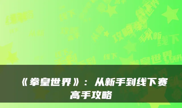 《拳皇世界》：从新手到线下赛高手攻略
