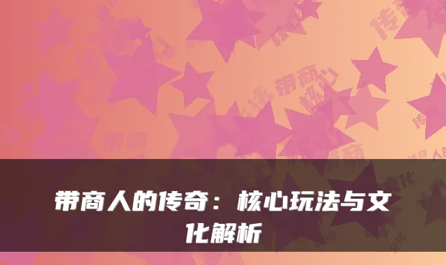 带商人的传奇:核心玩法与文化解析