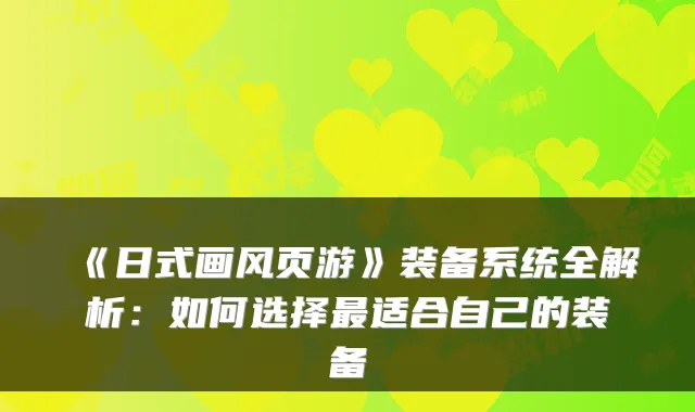 《日式画风页游》装备系统全解析：如何选择最适合自己的装备