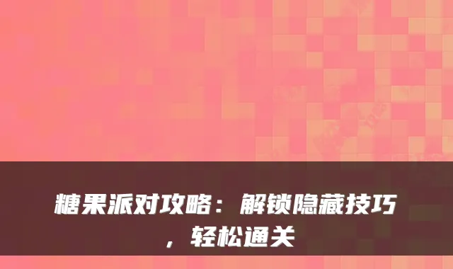 糖果派对攻略:解锁隐藏技巧,轻松通关