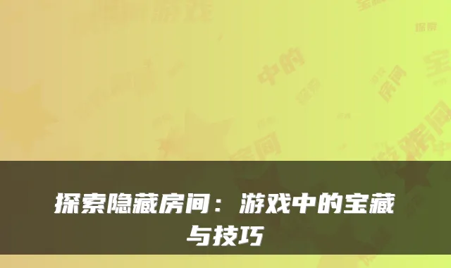探索隐藏房间：游戏中的宝藏与技巧