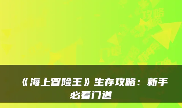 《海上冒险王》生存攻略：新手必看门道
