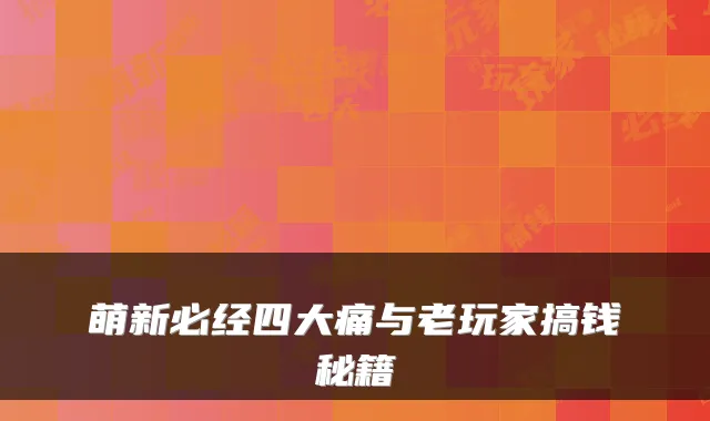 萌新必经四大痛与老玩家搞钱秘籍