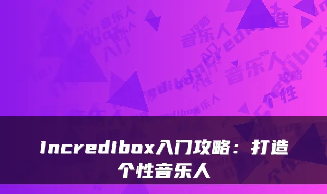 Incredibox入门攻略：打造个性音乐人