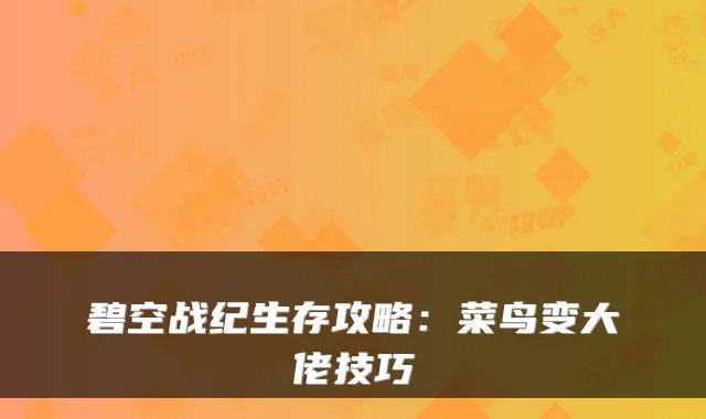 碧空战纪生存攻略：菜鸟变大佬技巧